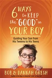Book cover of Six Ways to Keep the “Good” in Your Boy by Dannah Gresh