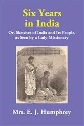 Book cover of Six Years in India (Or, Sketches of India and Its People, as Seen by a Lady Missionary) by E. J. Humphrey