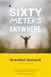 Book cover of Sixty Meters to Anywhere by Brendan Leonard