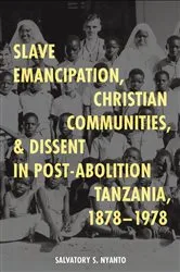 Book cover of Slave Emancipation, Christian Communities, and Dissent in Post-Abolition Tanzania, 1878-1978 by Salvatory S. Nyanto