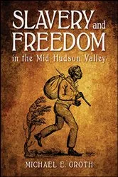 Book cover of Slavery and Freedom in the Mid-Hudson Valley by Michael E. Groth