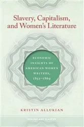 Book cover of Slavery, Capitalism, and Women's Literature by Kristin Allukian