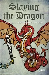 Book cover of Slaying the Dragon- An Everyman's Rejection of God and Religion by Robert W. Griffiths