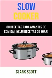 Book cover of Slow Cooker: 80 Receitas Para Amantes De Comida (Inclui Receitas De Sopa) by Clark Scott
