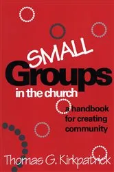 Book cover of Small Groups in the Church by Thomas G. Kirkpatrick