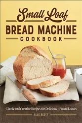 Book cover of Small Loaf Bread Machine Cookbook by Elle Scott