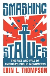 Book cover of Smashing Statues: The Rise and Fall of America's Public Monuments by Erin L. Thompson