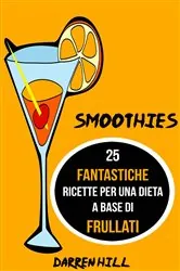 Book cover of Smoothies: 25 Fantastiche Ricette per Una Dieta a Base di Frullati by Darren Hill