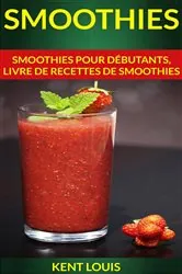 Book cover of Smoothies : Smoothies pour débutants, livre de recettes de smoothies by Kent Louis