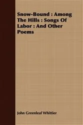 Book cover of Snow-Bound : Among The Hills : Songs Of Labor : And Other Poems by Unknown