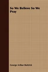 Book cover of So We Believe So We Pray by George Arthur Buttrick