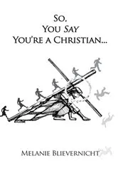 Book cover of So, You Say You're a Christian by Melanie Blievernicht