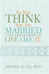 Book cover of So You Think You Are Married ...Ten Tips on How to Live Like It. by Michael K. Lea