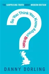 Book cover of So You Think You Know About Britain? by Danny Dorling