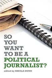 Book cover of So You Want to be a Political Journalist by Sheila Gunn