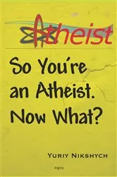 Book cover of So You're an Atheist. Now What? by Yuriy Nikshych