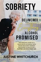 Book cover of Sobriety Delivered EVERYTHING Alcohol Promised by Justine Whitchurch