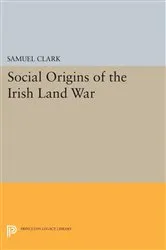 Book cover of Social Origins of the Irish Land War by Samuel Clark