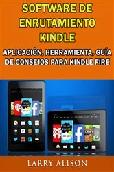 Book cover of Software De Enrutamiento Kindle, Aplicación, Herramienta, Guía De Consejos Para Kindle Fire by Larry Alison