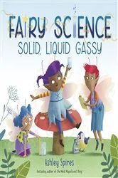 Book cover of Solid, Liquid, Gassy! (A Fairy Science Story) by Ashley Spires