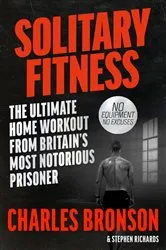 Book cover of Solitary Fitness - The Ultimate Workout From Britain's Most Notorious Prisoner by Charles Bronson