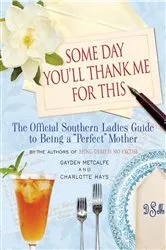 Book cover of Some Day You'll Thank Me for This by Gayden Metcalfe