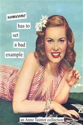 Book cover of Someone Has to Set a Bad Example by Anne Taintor