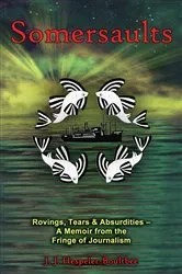 Book cover of Somersaults: Rovings, Tears & Absurdities - A Memoir from the Fringe of Journalism by J.J. Hespeler-Boultbee