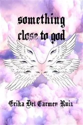 Book cover of Something Close to God by Erika Del Carmen Ruiz