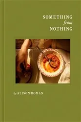 Book cover of Something from Nothing: A Cookbook by Alison Roman