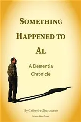 Book cover of Something Happened to Al; A Dementia Chronicle by Catherine J Sharpsteen
