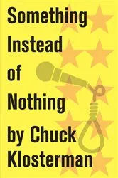 Book cover of Something Instead of Nothing by Chuck Klosterman