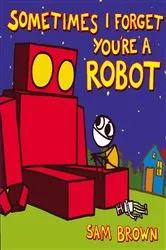 Book cover of Sometimes I Forget You're a Robot by Sam Brown