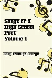 Book cover of Songs of a High School Poet, Volume I by Lady Tracilyn George