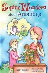 Book cover of Sophie Wonders About Anointing by Debby Bradley