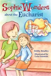 Book cover of Sophie Wonders About Eucharist by Debby Bradley