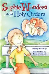 Book cover of Sophie Wonders About Holy Orders by Debby Bradley