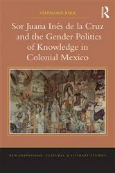Book cover of Sor Juana In�de la Cruz and the Gender Politics of Knowledge in Colonial Mexico by Stephanie Kirk