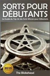 Book cover of Sorts Pour Débutants: Le Guide du Top 30 des Sorts Wiccan pour Débutants by The Blokehead