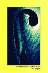 Book cover of Sound Never Dies & Other Poems by C S Hughes