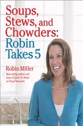Book cover of Soups, Stews, and Chowders: Robin Takes 5 by Robin Miller
