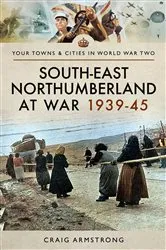 Book cover of South East Northumberland at War 1939–45 by Craig Armstrong