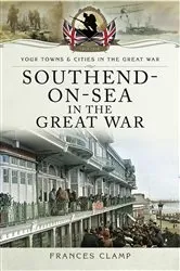 Book cover of Southend-on-Sea in the Great War by Frances Clamp