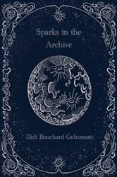 Book cover of Sparks in the Archive by Didi Bouchard-Gehorsam