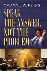 Book cover of Speak the Answer, Not the Problem by Yvonne Perkins