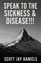 Book cover of Speak To The Sickness & Disease!!! by Scott Jay Daniels