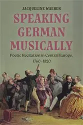 Book cover of Speaking German Musically: Poetic Recitation in Central Europe, 1760-1820 by Jacqueline Waeber