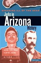 Book cover of Speaking Ill of the Dead: Jerks in Arizona History by Sam Lowe