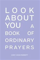 Book cover of Special Edition : Look About You : A Book of Ordinary Prayers by Cody Cook-Parrott