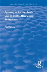 Book cover of Spinning for Labour: Trade Unions and the New Media Environment by Paul Manning